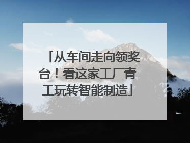 从车间走向领奖台！看这家工厂青工玩转智能制造