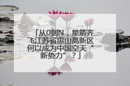 从0到N，星箭齐飞江苏省惠山高新区何以成为中国空天“新势力”？