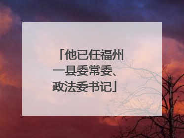 他已任福州一县委常委、政法委书记