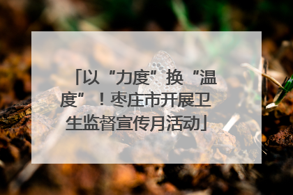 以“力度”换“温度”！枣庄市开展卫生监督宣传月活动