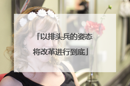 以排头兵的姿态将改革进行到底
