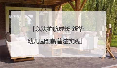 以法护航成长 新华幼儿园创新普法实践