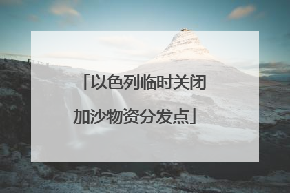 以色列临时关闭加沙物资分发点
