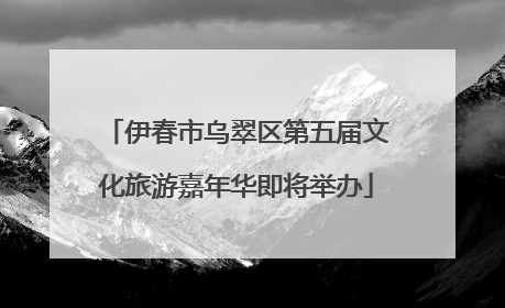 伊春市乌翠区第五届文化旅游嘉年华即将举办