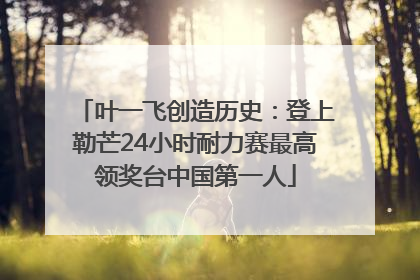叶一飞创造历史：登上勒芒24小时耐力赛最高领奖台中国第一人