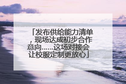 发布供给能力清单，现场达成初步合作意向……这场对接会让校服定制更放心
