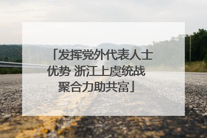 发挥党外代表人士优势 浙江上虞统战聚合力助共富