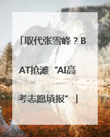 取代张雪峰？BAT抢滩“AI高考志愿填报”