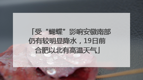 受“蝴蝶”影响安徽南部仍有较明显降水，19日前合肥以北有高温天气