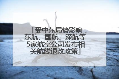 受中东局势影响，东航、国航、深航等5家航空公司发布相关航线退改政策
