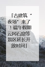 古建筑“夜场”来了！端午假期云冈石窟等景区延长开放时间
