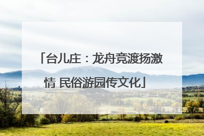 台儿庄：龙舟竞渡扬激情 民俗游园传文化