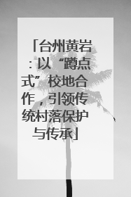 台州黄岩：以“蹲点式”校地合作，引领传统村落保护与传承