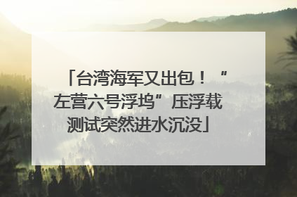 台湾海军又出包！“左营六号浮坞”压浮载测试突然进水沉没