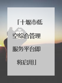 十堰市低空综合管理服务平台即将启用