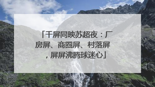 千屏同映苏超夜：厂房屏、商圈屏、村落屏，屏屏沸腾球迷心