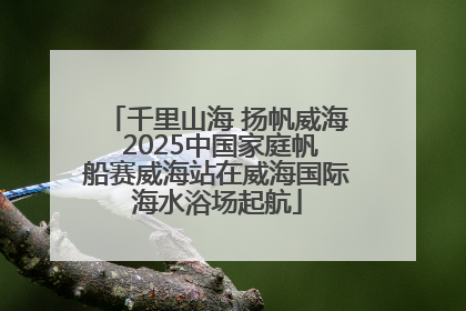 千里山海 扬帆威海 2025中国家庭帆船赛威海站在威海国际海水浴场起航