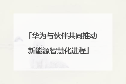 华为与伙伴共同推动新能源智慧化进程