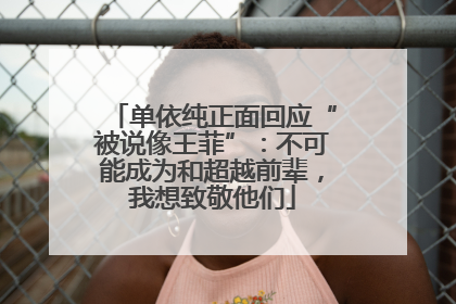 单依纯正面回应“被说像王菲”：不可能成为和超越前辈，我想致敬他们