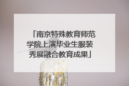 南京特殊教育师范学院上演毕业生服装秀展融合教育成果