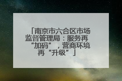 南京市六合区市场监督管理局：服务再“加码”，营商环境再“升级”