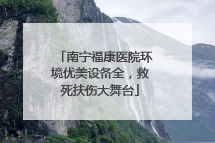 南宁福康医院环境优美设备全，救死扶伤大舞台