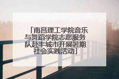 南昌理工学院音乐与舞蹈学院志愿服务队赴丰城市开展暑期社会实践活动