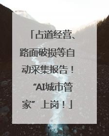 占道经营、路面破损等自动采集报告！“AI城市管家”上岗！