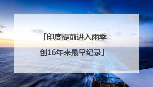 印度提前进入雨季 创16年来最早纪录