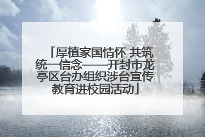 厚植家国情怀 共筑统一信念——开封市龙亭区台办组织涉台宣传教育进校园活动