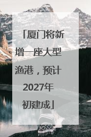 厦门将新增一座大型渔港，预计2027年初建成