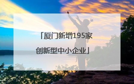 厦门新增195家创新型中小企业