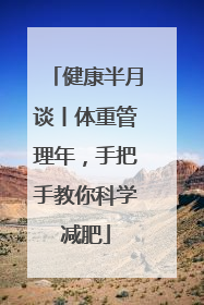 健康半月谈丨体重管理年，手把手教你科学减肥