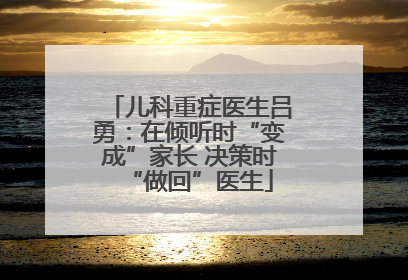 儿科重症医生吕勇：在倾听时“变成”家长 决策时“做回”医生