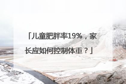 儿童肥胖率19%，家长应如何控制体重？