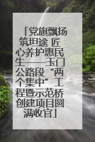 党旗飘扬筑坦途 匠心养护惠民生——玉门公路段“两个集中”工程暨示范桥创建项目圆满收官