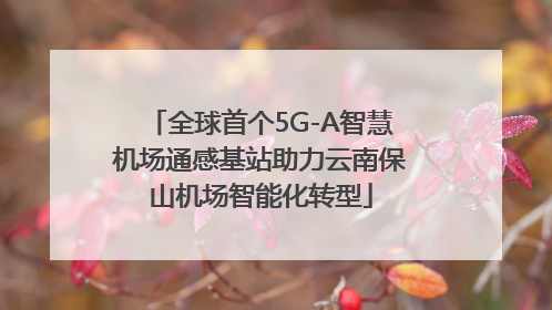 全球首个5G-A智慧机场通感基站助力云南保山机场智能化转型