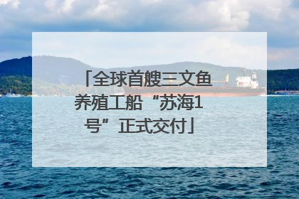 全球首艘三文鱼养殖工船“苏海1号”正式交付