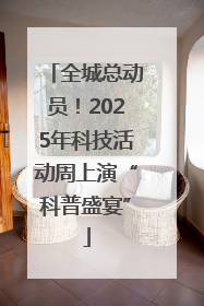 全城总动员！2025年科技活动周上演“科普盛宴”