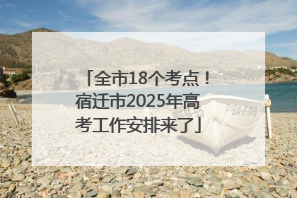 全市18个考点！宿迁市2025年高考工作安排来了