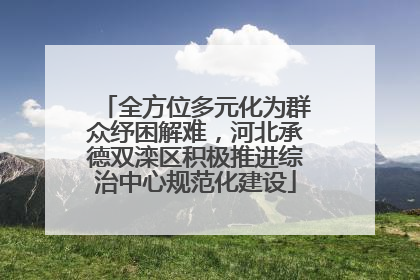 全方位多元化为群众纾困解难，河北承德双滦区积极推进综治中心规范化建设