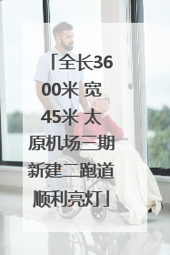 全长3600米 宽45米 太原机场三期新建二跑道顺利亮灯