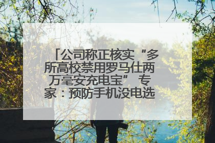 公司称正核实“多所高校禁用罗马仕两万毫安充电宝” 专家：预防手机没电选中等体积产品即可