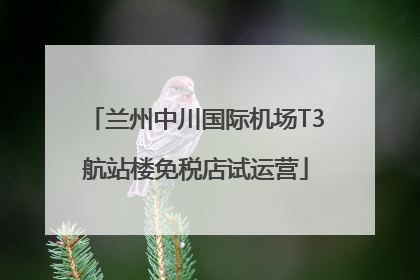 兰州中川国际机场T3航站楼免税店试运营