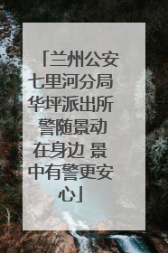 兰州公安七里河分局华坪派出所 警随景动在身边 景中有警更安心