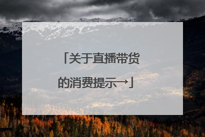 关于直播带货的消费提示→