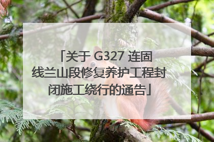 关于 G327 连固线兰山段修复养护工程封闭施工绕行的通告