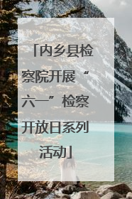 内乡县检察院开展“六一”检察开放日系列活动
