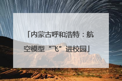 内蒙古呼和浩特：航空模型“飞”进校园