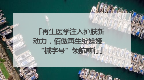 再生医学注入护肤新动力，佰傲再生绽媄娅“械字号”领航前行